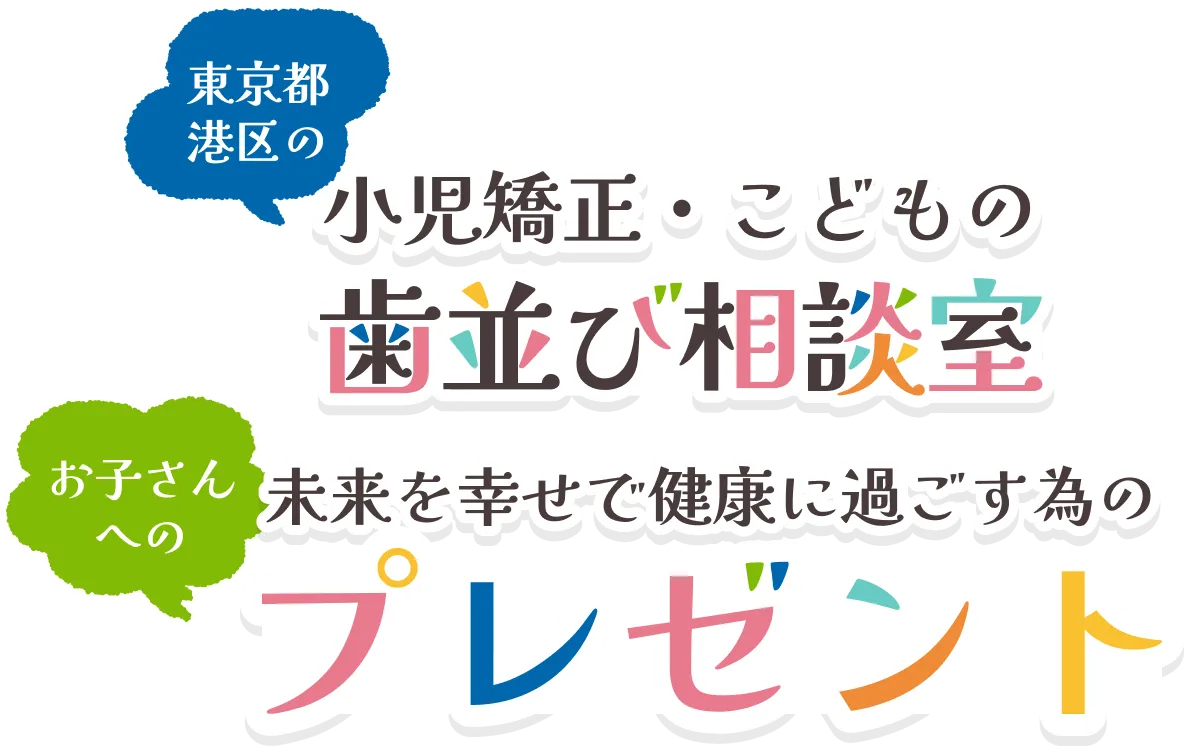 東京都港区の小児矯正・こどもの歯並び相談室。お子さんへの未来を幸せで健康に過ごす為のプレゼント
