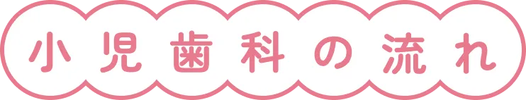 小児歯科の流れ